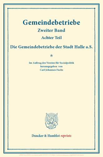 Die Gemeindebetriebe der Stadt Halle a.S: Gemeindebetriebe – Neuere Versuche und Erfahrungen über die Ausdehnung der kommunalen Tätigkeit in Deutschland und im Ausland. Zweiter Band, achter Teil. (Schriften des Vereins für Socialpolitik 129/VIII)