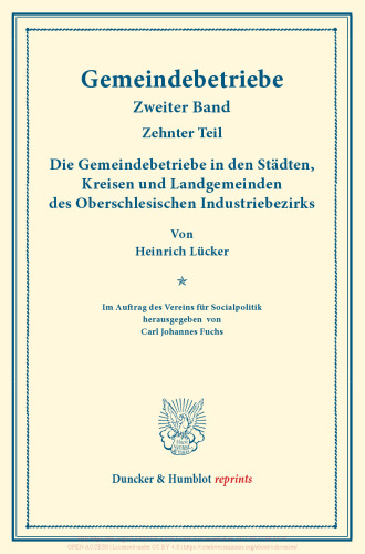 Die Gemeindebetriebe in den Städten, Kreisen und Landgemeinden des Oberschlesischen Industriebezirks: Gemeindebetriebe – Neuere Versuche und Erfahrungen über die Ausdehnung der kommunalen Tätigkeit in Deutschland und im Ausland. II. Band, 10. Teil. Im Auftr. des Ver. für Socialpol. hrsg. von Carl J. Fuchs. (Schriften des Vereins für Socialpolitik 129/X)