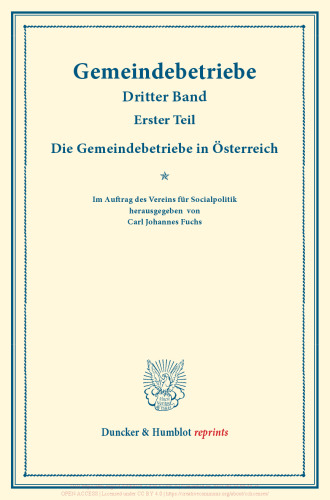 Die Gemeindebetriebe in Österreich: Gemeindebetriebe – Neuere Versuche und Erfahrungen über die Ausdehnung der kommunalen Tätigkeit in Deutschland und im Ausland. III. Band, 1. Teil. (Schriften des Vereins für Socialpolitik 130/I)