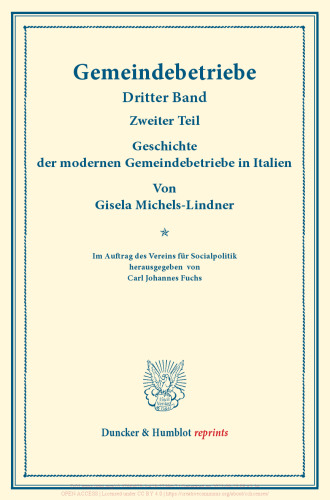Geschichte der modernen Gemeindebetriebe in Italien: Gemeindebetriebe – Neuere Versuche und Erfahrungen über die Ausdehnung der kommunalen Tätigkeit in Deutschland und im Ausland. III. Band, 2. Teil. Im Auftr. des Ver. für Socialpol. hrsg. von Carl J. Fuchs. (Schriften des Vereins für Socialpolitik 130/II)