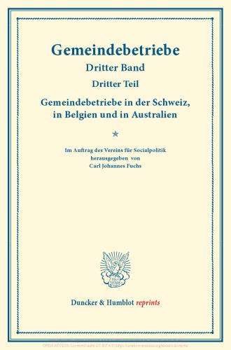 Gemeindebetriebe in der Schweiz, in Belgien und in Australien: Gemeindebetriebe – Neuere Versuche und Erfahrungen über die Ausdehnung der kommunalen Tätigkeit in Deutschland und im Ausland. Dritter Band, dritter Teil. (Schriften des Vereins für Socialpolitik 130/III)