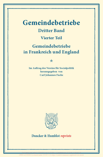 Gemeindebetriebe in Frankreich und England: Gemeindebetriebe – Neuere Versuche und Erfahrungen über die Ausdehnung der kommunalen Tätigkeit in Deutschland und im Ausland. Dritter Band, vierter Teil. (Schriften des Vereins für Socialpolitik 130/IV)