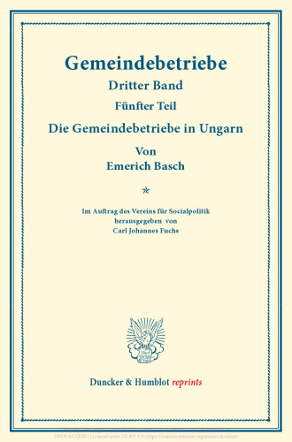 Die Gemeindebetriebe in Ungarn: Gemeindebetriebe – Neuere Versuche und Erfahrungen über die Ausdehnung der kommunalen Tätigkeit in Deutschland und im Ausland. III. Band, 5. Teil. Im Auftr. des Ver. für Socialpol. hrsg. von Carl J. Fuchs. (Schriften des Vereins für Socialpolitik 130/V)