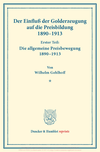 Der Einfluß der Golderzeugung auf die Preisbildung 1890–1913: Erster Teil: Die allgemeine Preisbewegung 1890–1913. Von Wilhelm Gehlhoff. (Schriften des Vereins für Sozialpolitik 149/I)