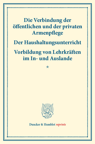 Die Verbindung der öffentlichen und der privaten Armenpflege – Der Haushaltungsunterricht: Vorbildung von Lehrkräften im In- und Auslande. (Schriften des deutschen Vereins für Armenpflege und Wohlthätigkeit 14)