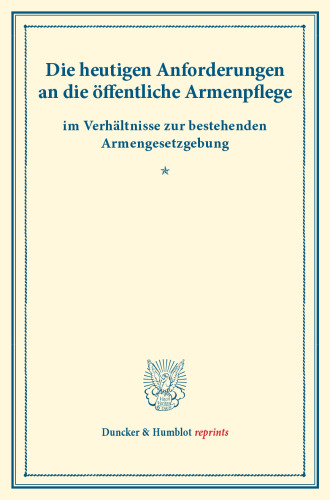 Die heutigen Anforderungen an die öffentliche Armenpflege: im Verhältnisse zur bestehenden Armengesetzgebung. (Schriften des deutschen Vereins für Armenpflege und Wohltätigkeit 73)