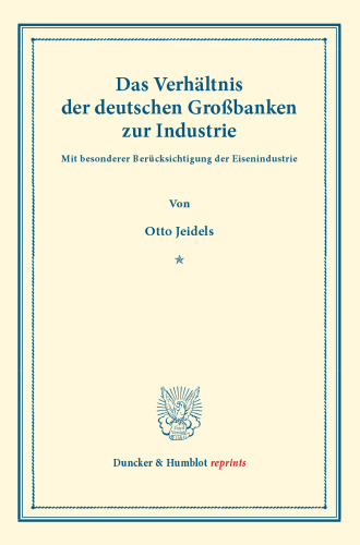 Das Verhältnis der deutschen Großbanken zur Industrie: mit besonderer Berücksichtigung der Eisenindustrie. (Staats- und sozialwissenschaftliche Forschungen XXIV.2)