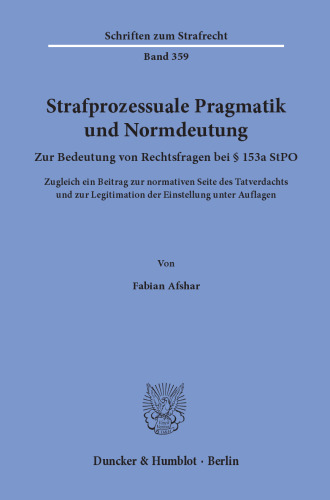 Strafprozessuale Pragmatik und Normdeutung: Zur Bedeutung von Rechtsfragen bei § 153a StPO. Zugleich ein Beitrag zur normativen Seite des Tatverdachts und zur Legitimation der Einstellung unter Auflagen
