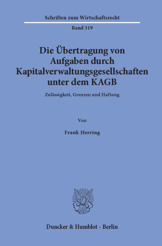 Die Übertragung von Aufgaben durch Kapitalverwaltungsgesellschaften unter dem KAGB: Zulässigkeit, Grenzen und Haftung