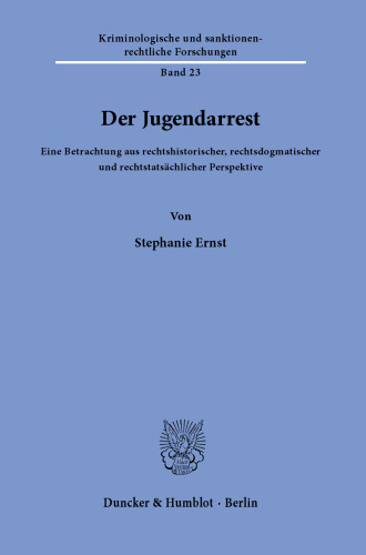 Der Jugendarrest: Eine Betrachtung aus rechtshistorischer, rechtsdogmatischer und rechtstatsächlicher Perspektive