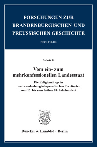 Vom ein- zum mehrkonfessionellen Landesstaat: Die Religionsfrage in den brandenburg-preußischen Territorien vom 16. bis zum frühen 18. Jahrhundert