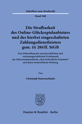 Die Strafbarkeit des Online-Glücksspielanbieters und des hierbei eingeschalteten Zahlungsdienstleisters gem. §§ 284 ff. StGB: Eine Behandlung der europarechtlichen und verfassungsrechtlichen Problematik des Tatbestandsmerkmals »ohne behördliche Erlaubnis« und deren strafrechtliche Wirkung