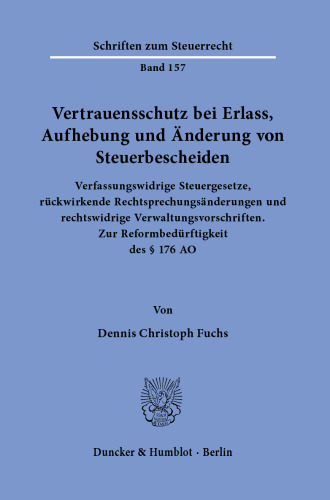 Vertrauensschutz bei Erlass, Aufhebung und Änderung von Steuerbescheiden: Verfassungswidrige Steuergesetze, rückwirkende Rechtsprechungsänderungen und rechtswidrige Verwaltungsvorschriften. Zur Reformbedürftigkeit des § 176 AO