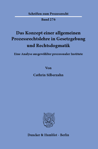 Das Konzept einer allgemeinen Prozessrechtslehre in Gesetzgebung und Rechtsdogmatik: Eine Analyse ausgewählter prozessualer Institute
