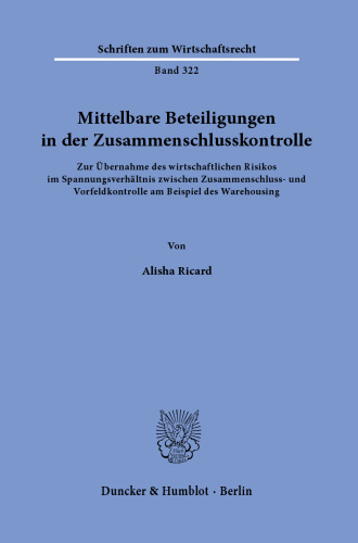 Mittelbare Beteiligungen in der Zusammenschlusskontrolle: Zur Übernahme des wirtschaftlichen Risikos im Spannungsverhältnis zwischen Zusammenschluss- und Vorfeldkontrolle am Beispiel des Warehousing