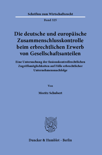 Die deutsche und europäische Zusammenschlusskontrolle beim erbrechtlichen Erwerb von Gesellschaftsanteilen: Eine Untersuchung der fusionskontrollrechtlichen Zugriffsmöglichkeiten auf Fälle erbrechtlicher Unternehmensnachfolge