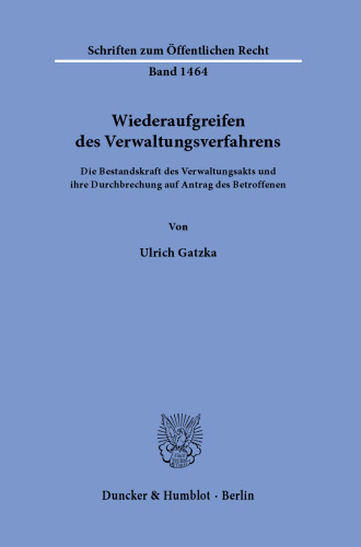 Wiederaufgreifen des Verwaltungsverfahrens: Die Bestandskraft des Verwaltungsakts und ihre Durchbrechung auf Antrag des Betroffenen