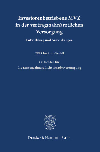 Investorenbetriebene MVZ in der vertragszahnärztlichen Versorgung: Entwicklung und Auswirkungen. Gutachten für die Kassenzahnärztliche Bundesvereinigung