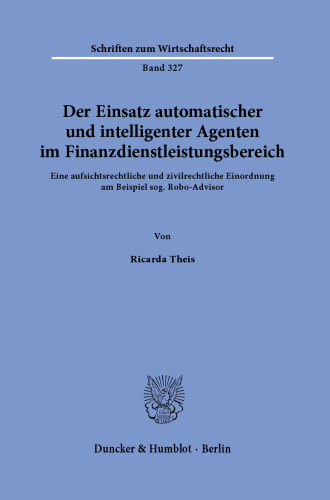 Der Einsatz automatischer und intelligenter Agenten im Finanzdienstleistungsbereich: Eine aufsichtsrechtliche und zivilrechtliche Einordnung am Beispiel sog. Robo-Advisor