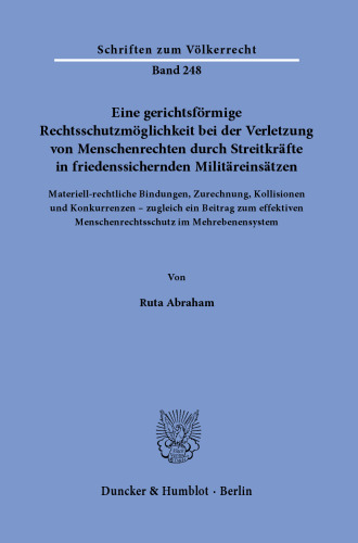 Eine gerichtsförmige Rechtsschutzmöglichkeit bei der Verletzung von Menschenrechten durch Streitkräfte in friedenssichernden Militäreinsätzen: Materiell-rechtliche Bindungen, Zurechnung, Kollisionen und Konkurrenzen – zugleich ein Beitrag zum effektiven Menschenrechtsschutz im Mehrebenensystem