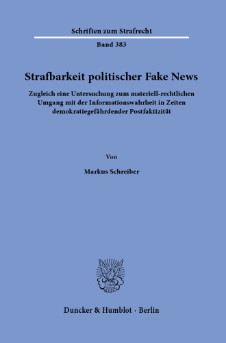 Strafbarkeit politischer Fake News: Zugleich eine Untersuchung zum materiell-rechtlichen Umgang mit der Informationswahrheit in Zeiten demokratiegefährdender Postfaktizität
