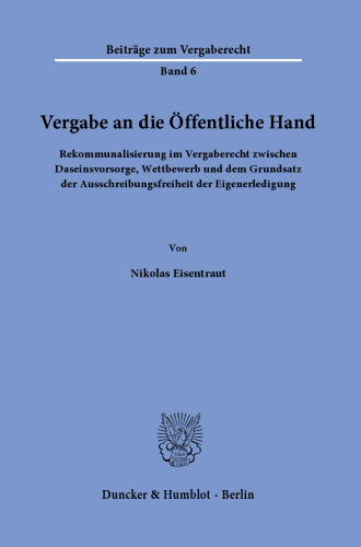 Vergabe an die Öffentliche Hand: Rekommunalisierung im Vergaberecht zwischen Daseinsvorsorge, Wettbewerb und dem Grundsatz der Ausschreibungsfreiheit der Eigenerledigung