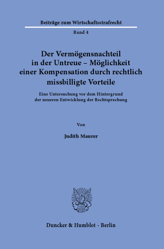 Der Vermögensnachteil in der Untreue – Möglichkeit einer Kompensation durch rechtlich missbilligte Vorteile: Eine Untersuchung vor dem Hintergrund der neueren Entwicklung der Rechtsprechung