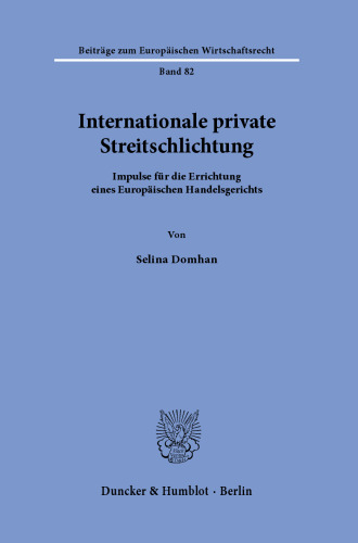 Internationale private Streitschlichtung: Impulse für die Errichtung eines Europäischen Handelsgerichts