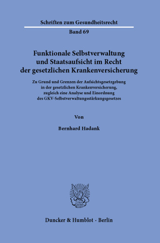 Funktionale Selbstverwaltung und Staatsaufsicht im Recht der gesetzlichen Krankenversicherung: Zu Grund und Grenzen der Aufsichtsgesetzgebung in der gesetzlichen Krankenversicherung, zugleich eine Analyse und Einordnung des GKV-Selbstverwaltungsstärkungsgesetzes