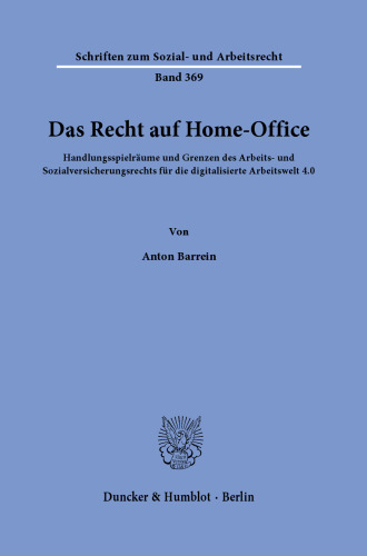 Das Recht auf Home-Office: Handlungsspielräume und Grenzen des Arbeits- und Sozialversicherungsrechts für die digitalisierte Arbeitswelt 4.0