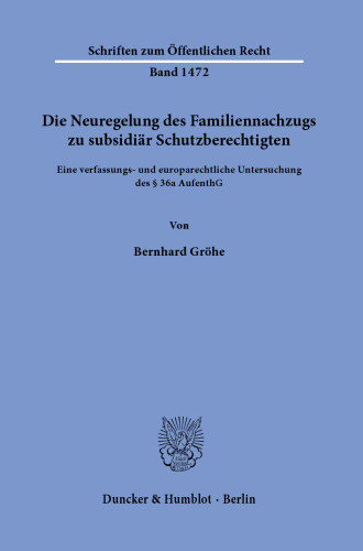 Die Neuregelung des Familiennachzugs zu subsidiär Schutzberechtigten: Eine verfassungs- und europarechtliche Untersuchung des § 36a AufenthG