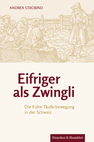 Eifriger als Zwingli: Die frühe Täuferbewegung in der Schweiz