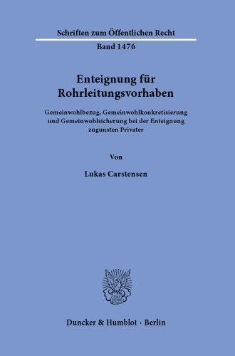 Enteignung für Rohrleitungsvorhaben: Gemeinwohlbezug, Gemeinwohlkonkretisierung und Gemeinwohlsicherung bei der Enteignung zugunsten Privater