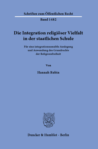 Die Integration religiöser Vielfalt in der staatlichen Schule: Für eine integrationssensible Auslegung und Anwendung des Grundrechts der Religionsfreiheit