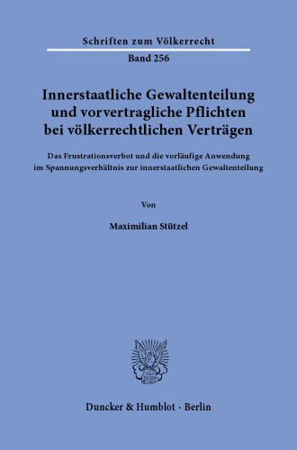 Innerstaatliche Gewaltenteilung und vorvertragliche Pflichten bei völkerrechtlichen Verträgen: Das Frustrationsverbot und die vorläufige Anwendung im Spannungsverhältnis zur innerstaatlichen Gewaltenteilung