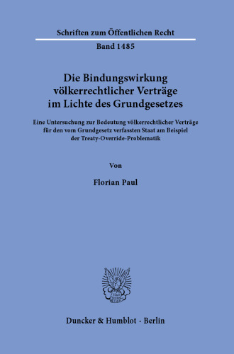 Die Bindungswirkung völkerrechtlicher Verträge im Lichte des Grundgesetzes: Eine Untersuchung zur Bedeutung völkerrechtlicher Verträge für den vom Grundgesetz verfassten Staat am Beispiel der Treaty-Override-Problematik