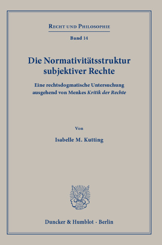 Die Normativitätsstruktur subjektiver Rechte: Eine rechtsdogmatische Untersuchung ausgehend von Menkes ›Kritik der Rechte‹