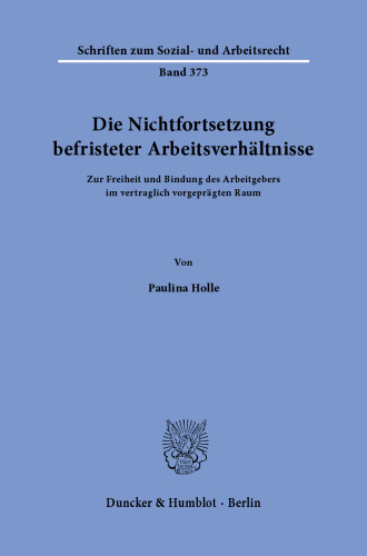 Die Nichtfortsetzung befristeter Arbeitsverhältnisse: Zur Freiheit und Bindung des Arbeitgebers im vertraglich vorgeprägten Raum
