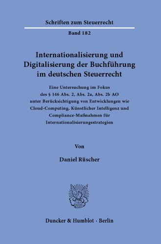Internationalisierung und Digitalisierung der Buchführung im deutschen Steuerrecht: Eine Untersuchung im Fokus des § 146 Abs. 2, Abs. 2a, Abs. 2b AO unter Berücksichtigung von Entwicklungen wie Cloud-Computing, Künstlicher Intelligenz und Compliance-Maßnahmen für Internationalisierungsstrategien
