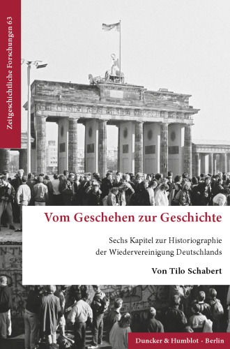 Vom Geschehen zur Geschichte: Sechs Kapitel zur Historiographie der Wiedervereinigung Deutschlands