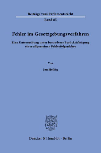 Fehler im Gesetzgebungsverfahren: Eine Untersuchung unter besonderer Berücksichtigung einer allgemeinen Fehlerfolgenlehre