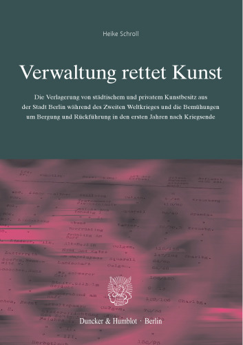 Verwaltung rettet Kunst: Die Verlagerung von städtischem und privatem Kunstbesitz aus der Stadt Berlin während des Zweiten Weltkriegs und die Bemühungen um Bergung und Rückführung in den ersten Jahren nach Kriegsende. (Schriftenreihe des Landesarchivs Berlin, Band 22)