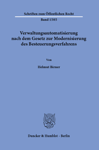 Verwaltungsautomatisierung nach dem Gesetz zur Modernisierung des Besteuerungsverfahrens: Begriffsklärung, Rechtsnatur und Abgrenzung vollständig automatisiert erlassener Verwaltungsakte i.S.d. §§ 35a VwVfG, 31a SGB X und 155 Abs. 4 AO sowie verfassungs-, verfahrens- und unionsrechtliche Würdigung vollautomatisierter Verwaltungsverfahren …