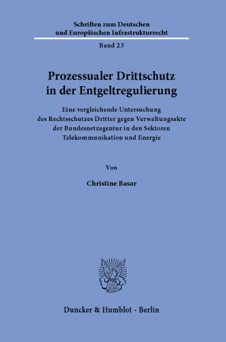 Prozessualer Drittschutz in der Entgeltregulierung: Eine vergleichende Untersuchung des Rechtsschutzes Dritter gegen Verwaltungsakte der Bundesnetzagentur in den Sektoren Telekommunikation und Energie