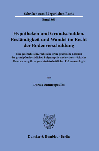 Hypotheken und Grundschulden. Beständigkeit und Wandel im Recht der Bodenverschuldung: Eine geschichtliche, rechtliche sowie praktische Revision der grundpfandrechtlichen Polymorphie und rechtstatsächliche Untersuchung ihrer gesamtwirtschaftlichen Phänomenologie