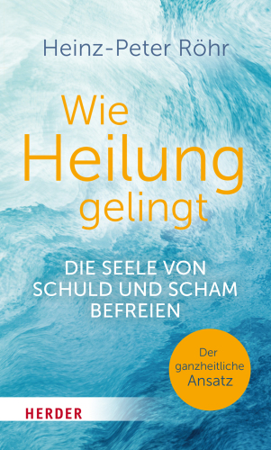 Wie Heilung gelingt : Die Seele von Schuld und Scham befreien