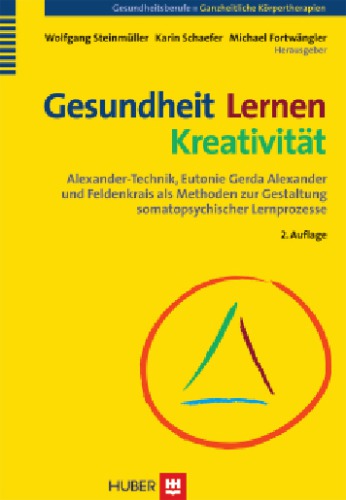 Gesundheit - Lernen - Kreativität: Alexander-Technik, Eutonie Gerda Alexander und Feldenkrais als Methoden zur Gestaltung somatopsychischer Lernprozesse