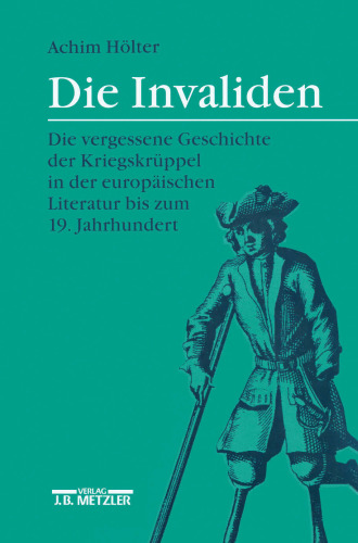 Die Invaliden: Die vergessene Geschichte der Kriegskrüppel in der europäischen Literatur bis zum 19. Jahrhundert