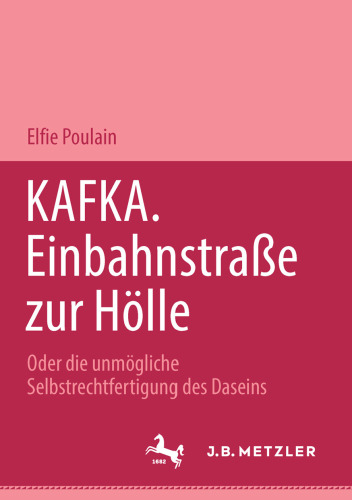 KAFKA. Einbahnstraße zur Hölle: Oder die unmögliche Selbstrechtfertigung des Daseins