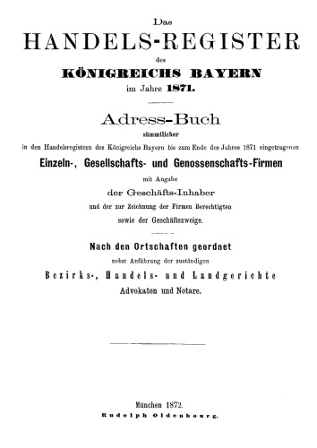 Das Handels-Register des Königreichs Bayern im Jahre 1871: Adress-Buch sämmtlicher in den Handelsregistern des Königreichs Bayern bis zum Ende des Jahres 1871 eingetragenen Einzeln-, Gesellschafts- und Genossenschafts-Firmen mit Angabe der Geschäfts-Inhaber